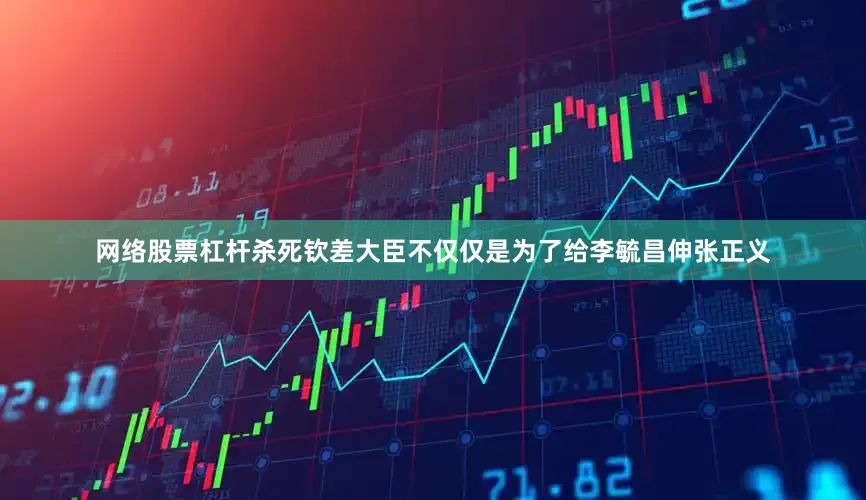 网络股票杠杆杀死钦差大臣不仅仅是为了给李毓昌伸张正义