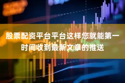股票配资平台平台这样您就能第一时间收到最新文章的推送
