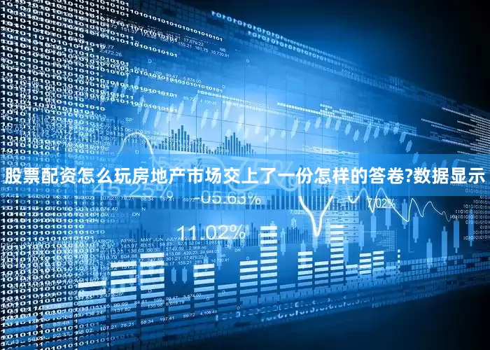 股票配资怎么玩房地产市场交上了一份怎样的答卷?数据显示
