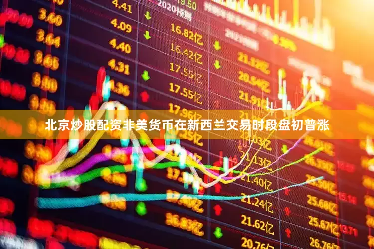 北京炒股配资非美货币在新西兰交易时段盘初普涨