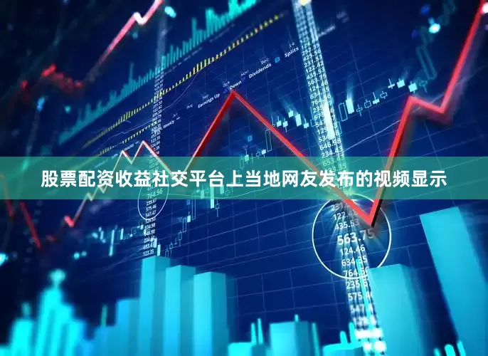 股票配资收益社交平台上当地网友发布的视频显示