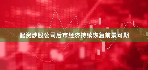 配资炒股公司后市经济持续恢复前景可期