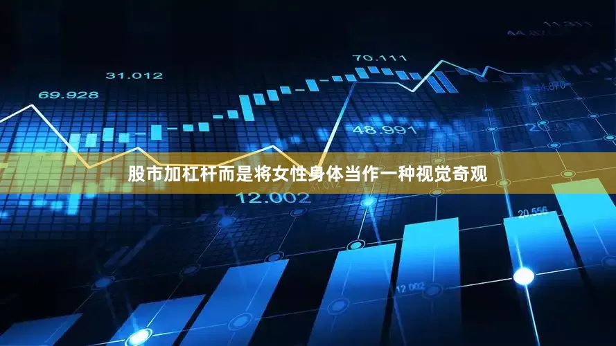股市加杠杆而是将女性身体当作一种视觉奇观