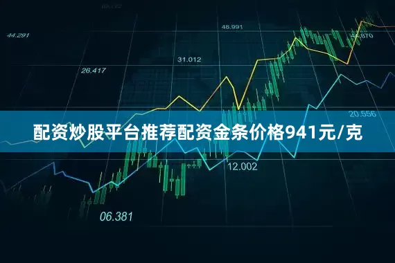 配资炒股平台推荐配资金条价格941元/克