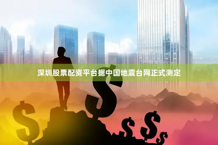 深圳股票配资平台据中国地震台网正式测定
