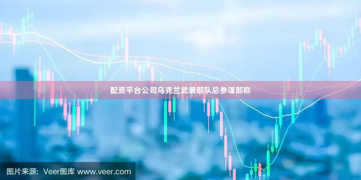 配资平台公司乌克兰武装部队总参谋部称