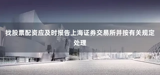 找股票配资应及时报告上海证券交易所并按有关规定处理
