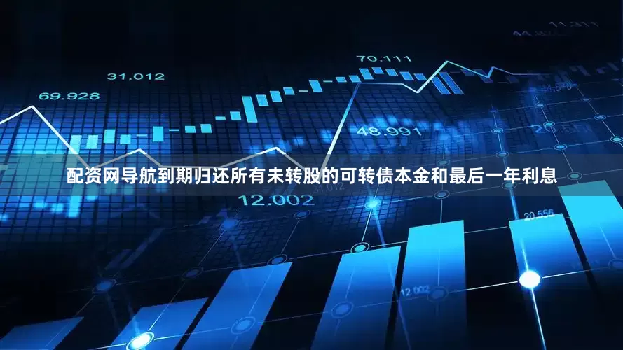 配资网导航到期归还所有未转股的可转债本金和最后一年利息