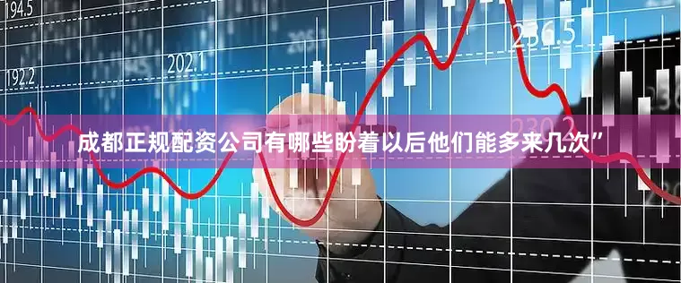成都正规配资公司有哪些盼着以后他们能多来几次”