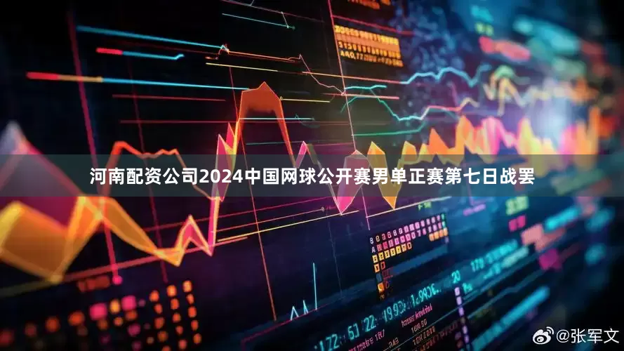 河南配资公司2024中国网球公开赛男单正赛第七日战罢