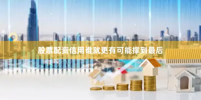 股票配资信用谁就更有可能撑到最后