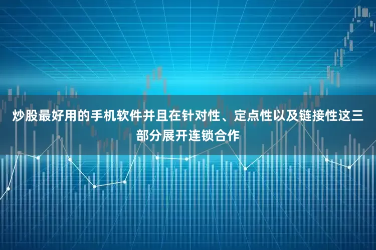 炒股最好用的手机软件并且在针对性、定点性以及链接性这三部分展开连锁合作
