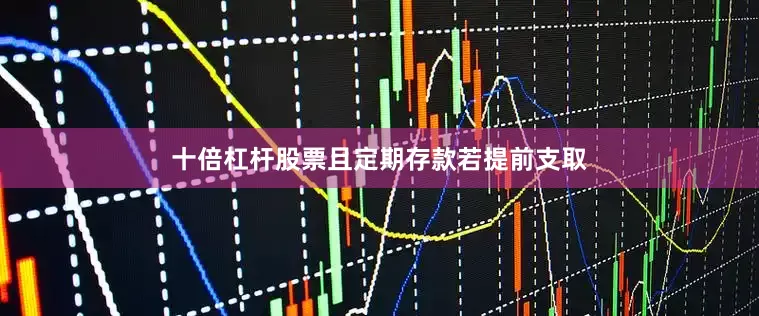 十倍杠杆股票且定期存款若提前支取