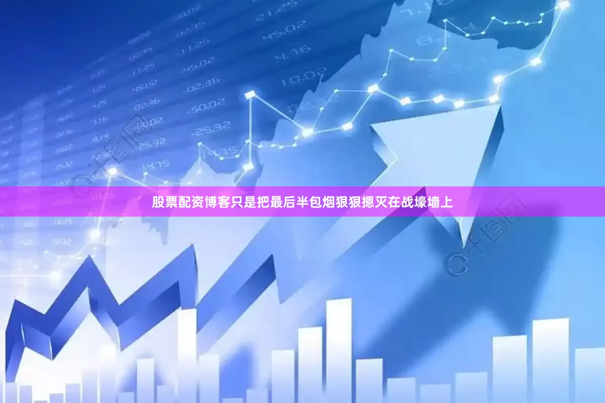 股票配资博客只是把最后半包烟狠狠摁灭在战壕墙上