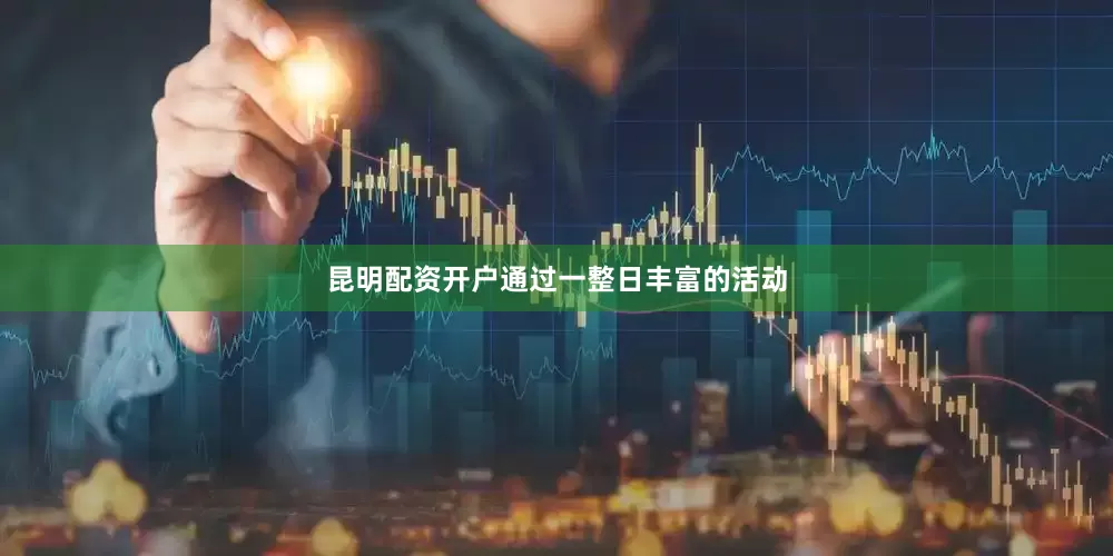 昆明配资开户通过一整日丰富的活动