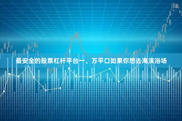 最安全的股票杠杆平台一、万平口如果你想去海滨浴场