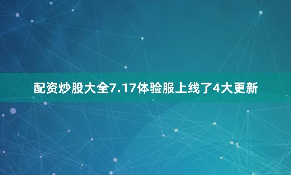 配资炒股大全7.17体验服上线了4大更新
