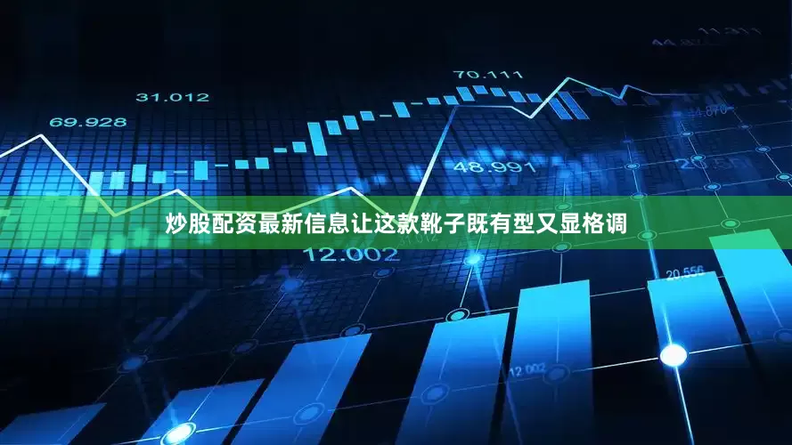 炒股配资最新信息让这款靴子既有型又显格调
