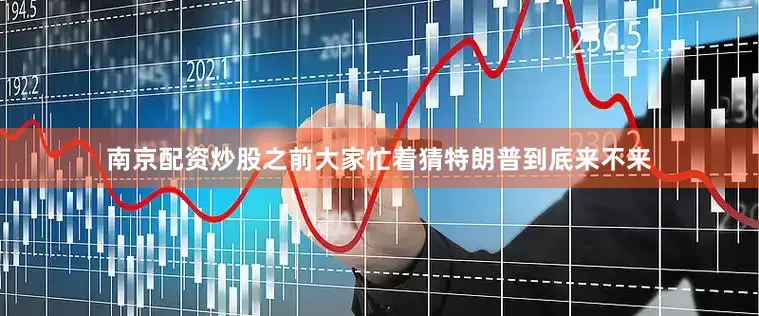 南京配资炒股之前大家忙着猜特朗普到底来不来