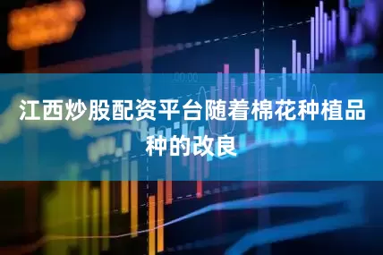 江西炒股配资平台随着棉花种植品种的改良