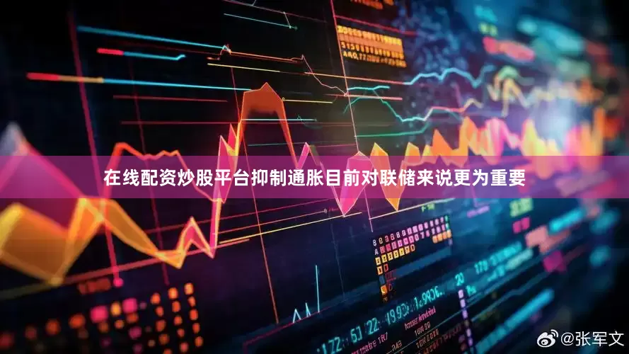 在线配资炒股平台抑制通胀目前对联储来说更为重要
