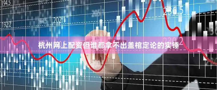 杭州网上配资但谁都拿不出盖棺定论的实锤