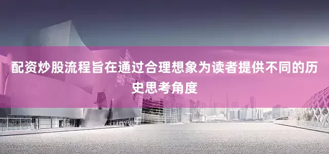 配资炒股流程旨在通过合理想象为读者提供不同的历史思考角度