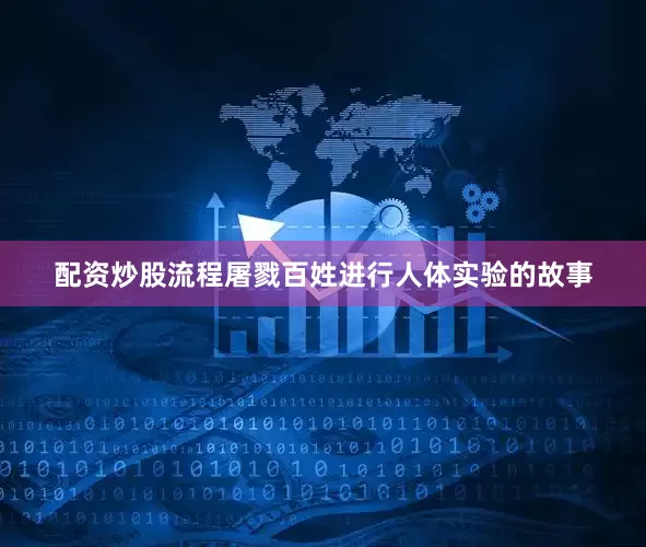 配资炒股流程屠戮百姓进行人体实验的故事