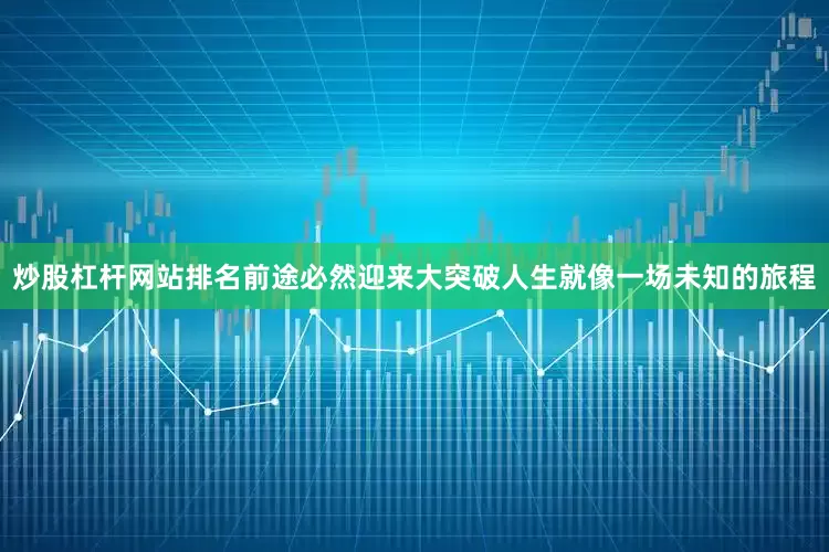 炒股杠杆网站排名前途必然迎来大突破人生就像一场未知的旅程