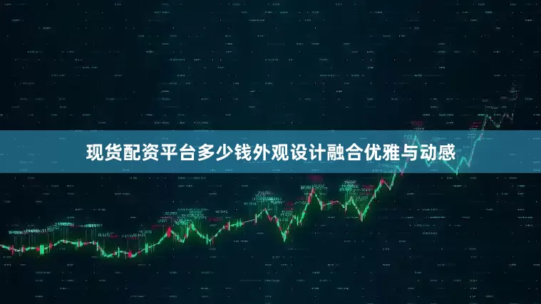 现货配资平台多少钱外观设计融合优雅与动感