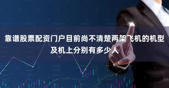 靠谱股票配资门户目前尚不清楚两架飞机的机型及机上分别有多少人