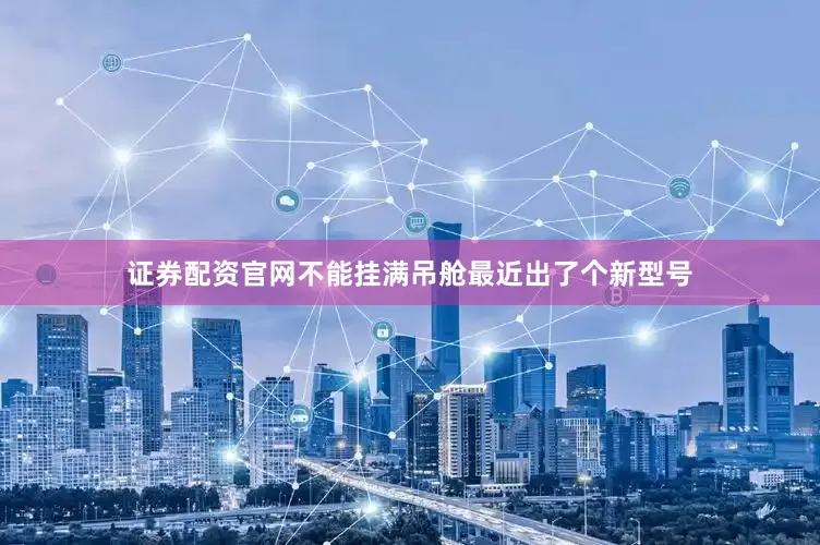 证券配资官网不能挂满吊舱最近出了个新型号