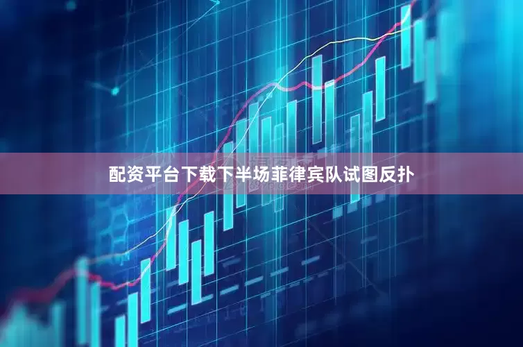 配资平台下载下半场菲律宾队试图反扑
