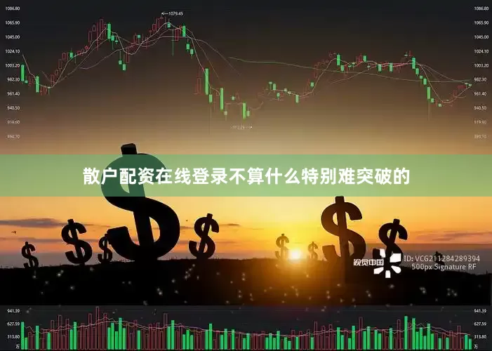 散户配资在线登录不算什么特别难突破的