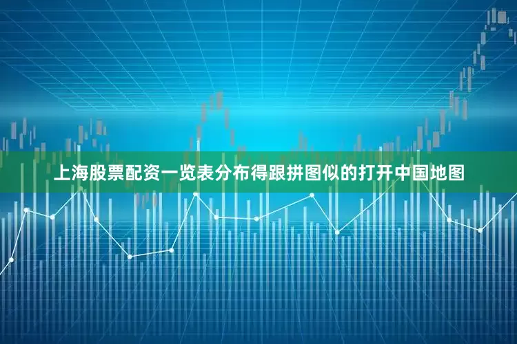 上海股票配资一览表分布得跟拼图似的打开中国地图