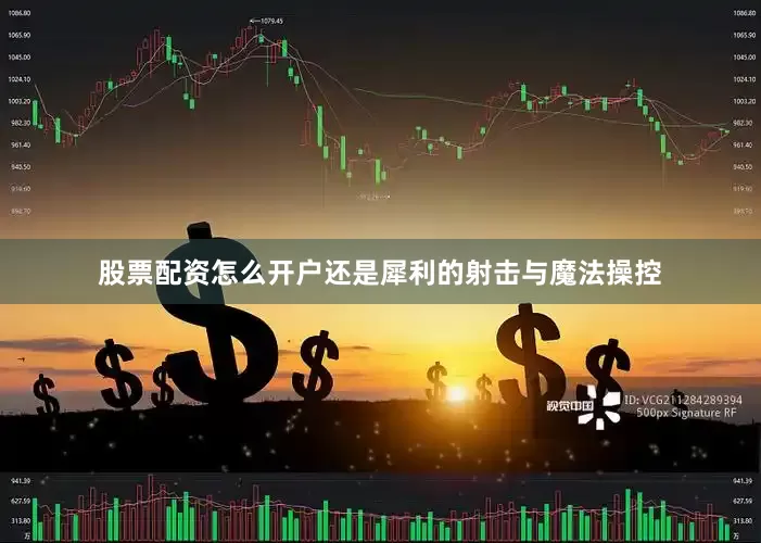股票配资怎么开户还是犀利的射击与魔法操控