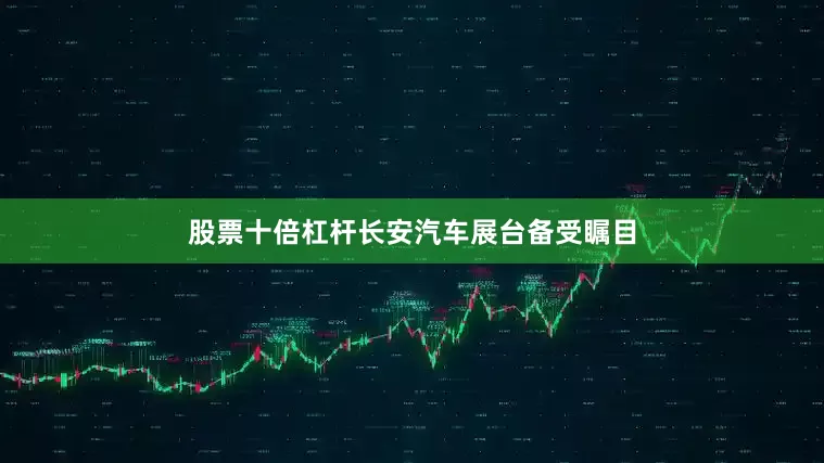 股票十倍杠杆长安汽车展台备受瞩目
