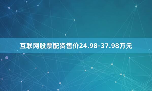 互联网股票配资售价24.98-37.98万元