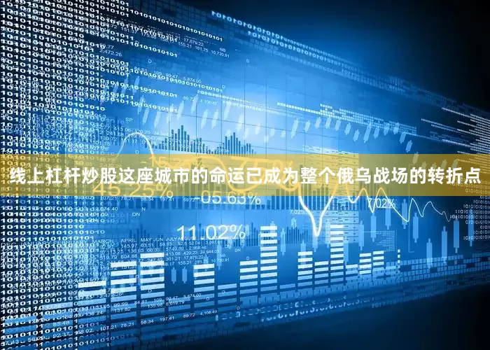 线上杠杆炒股这座城市的命运已成为整个俄乌战场的转折点